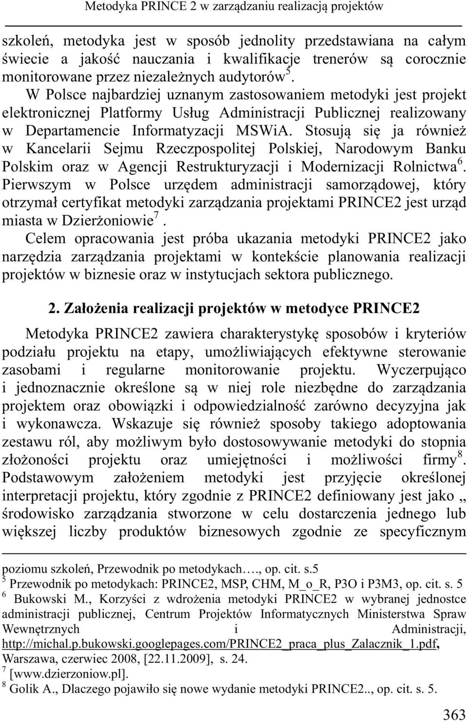 W Polsce najbardziej uznanym zastosowaniem metodyki jest projekt elektronicznej Platformy Usług Administracji Publicznej realizowany w Departamencie Informatyzacji MSWiA.