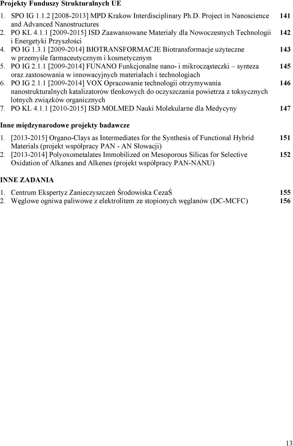PO IG 2.1.1 [2009-2014] VOX Opracowanie technologii otrzymywania 146 nanostrukturalnych katalizatorów tlenkowych do oczyszczania powietrza z toksycznych lotnych związków organicznych 7. PO KL 4.1.1 [2010-2015] ISD MOLMED Nauki Molekularne dla Medycyny 147 Inne międzynarodowe projekty badawcze 1.
