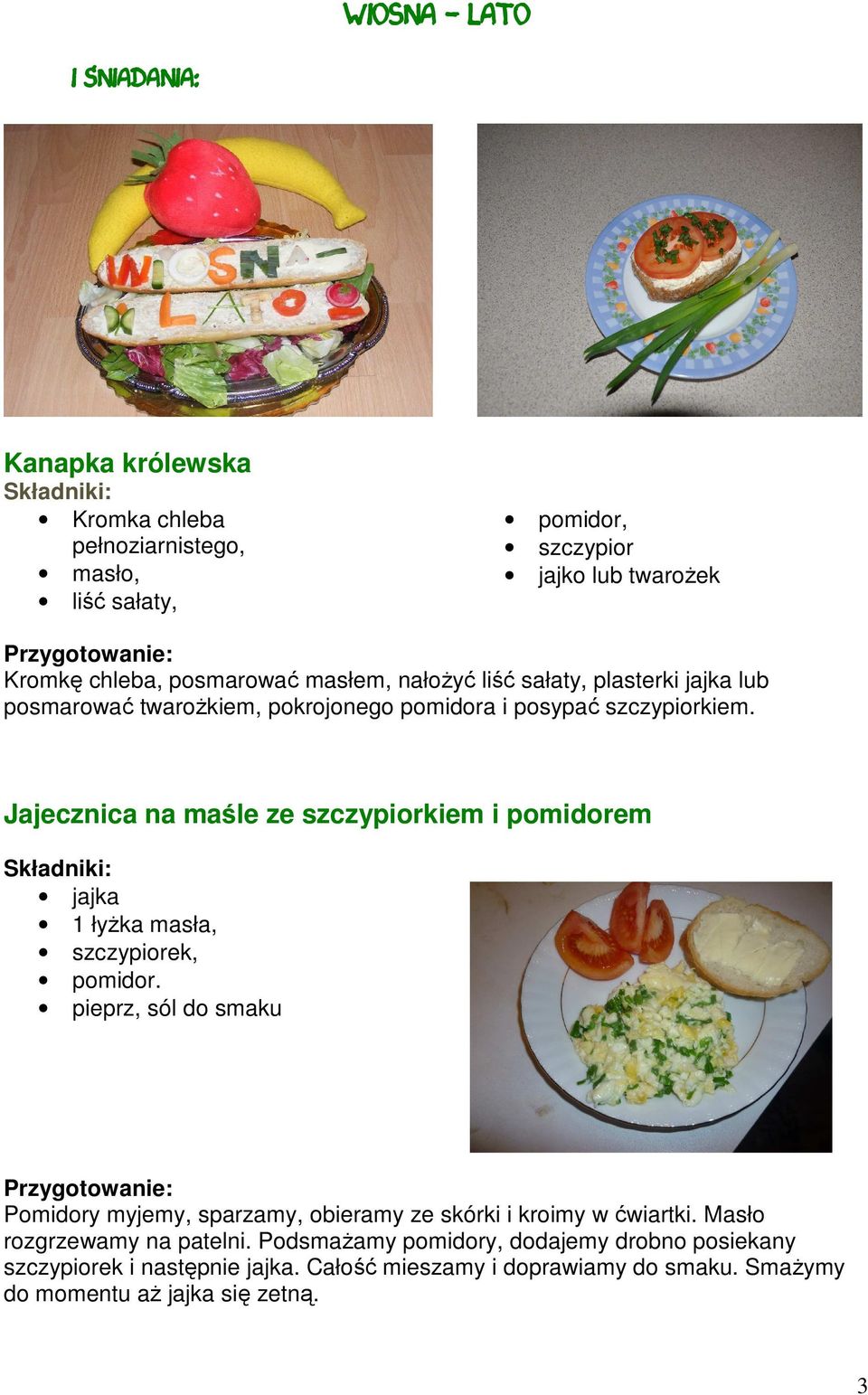 Jajecznica na maśle ze szczypiorkiem i pomidorem jajka 1 łyżka masła, szczypiorek, pomidor.