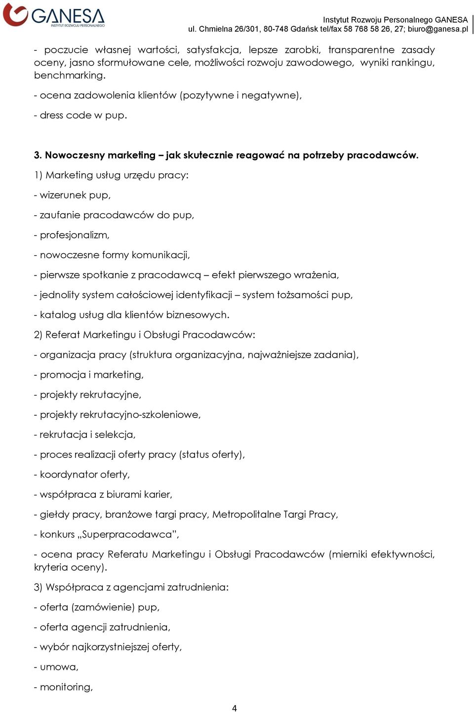 1) Marketing usług urzędu pracy: - wizerunek pup, - zaufanie pracodawców do pup, - profesjonalizm, - nowoczesne formy komunikacji, - pierwsze spotkanie z pracodawcą efekt pierwszego wrażenia, -