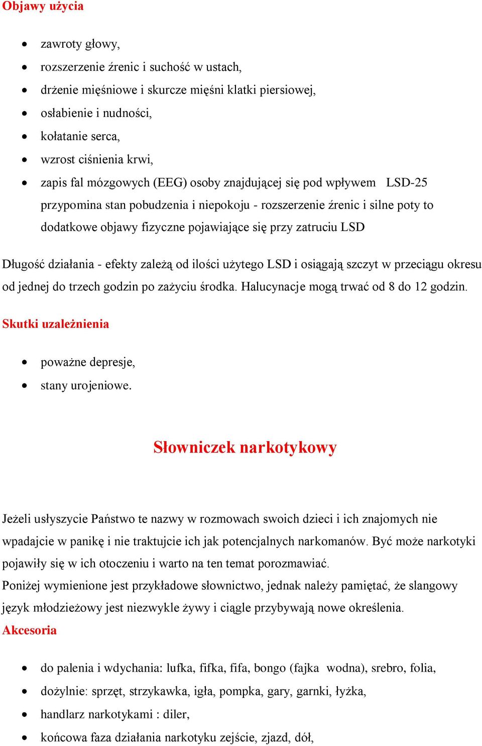 Długość działania - efekty zależą od ilości użytego LSD i osiągają szczyt w przeciągu okresu od jednej do trzech godzin po zażyciu środka. Halucynacje mogą trwać od 8 do 12 godzin.