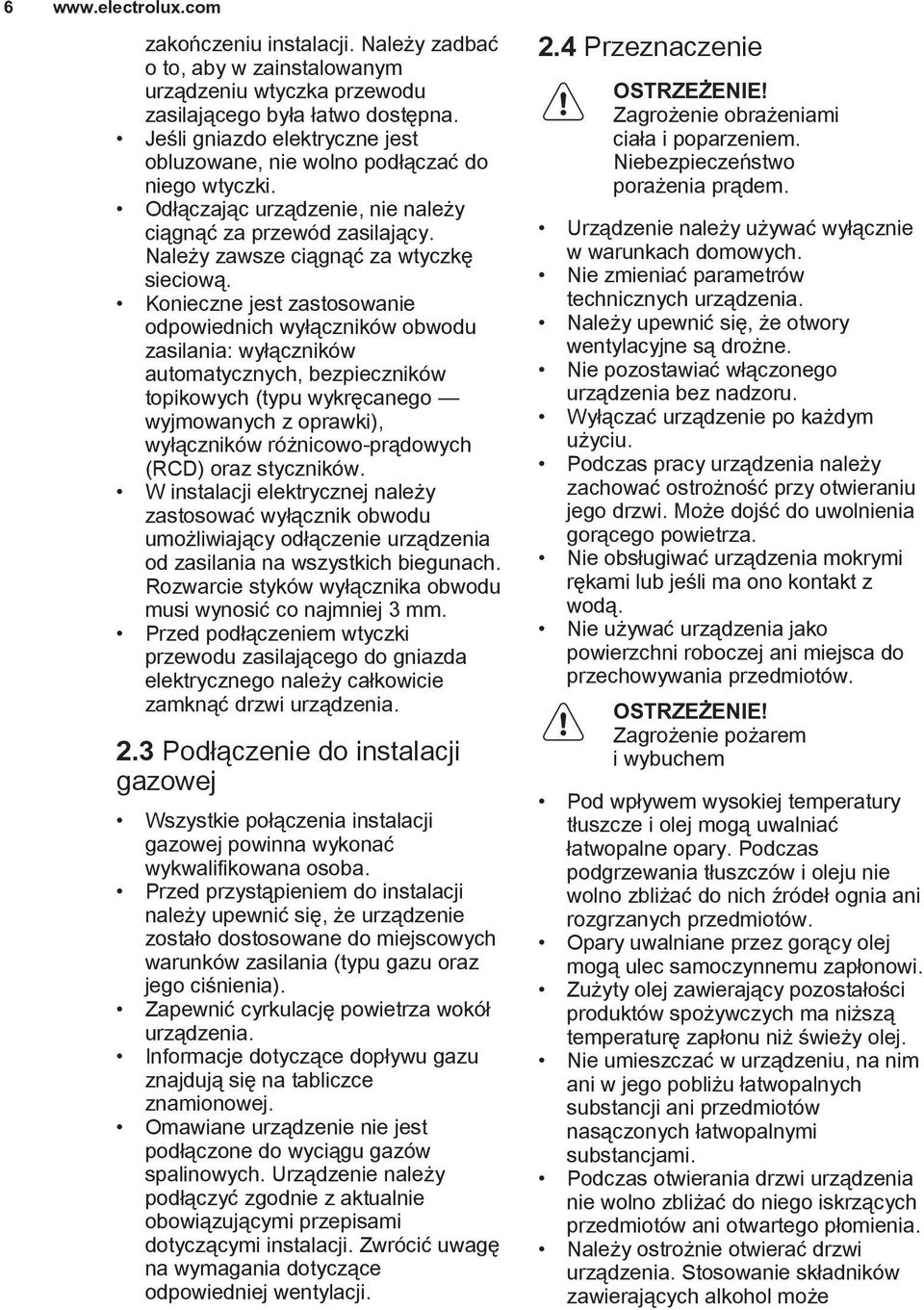 Konieczne jest zastosowanie odpowiednich wyłączników obwodu zasilania: wyłączników automatycznych, bezpieczników topikowych (typu wykręcanego wyjmowanych z oprawki), wyłączników różnicowo-prądowych