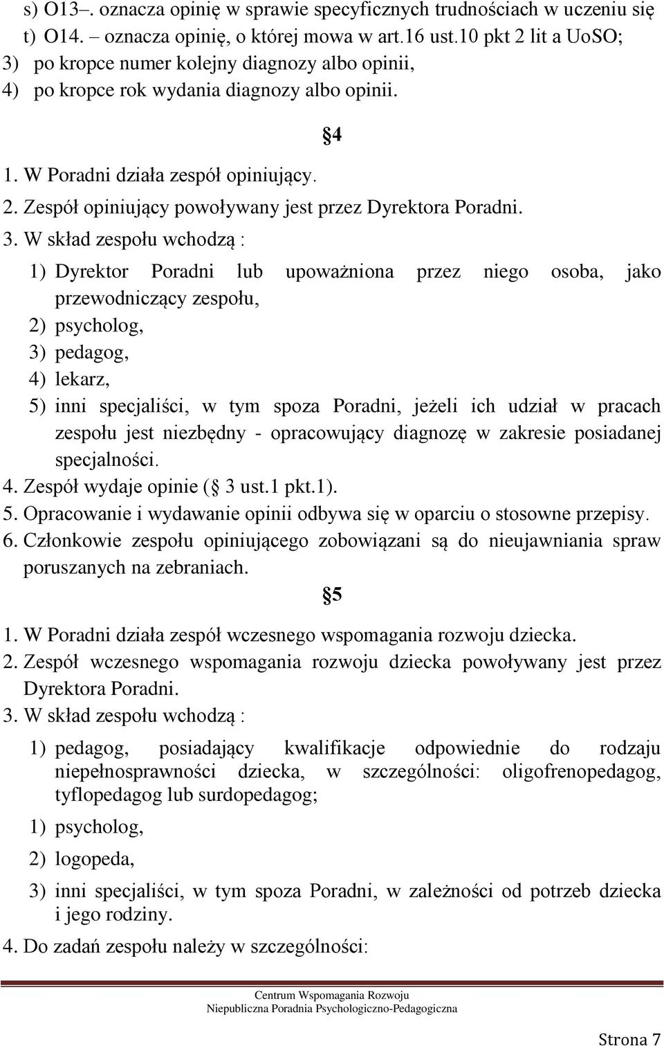 3. W skład zespołu wchodzą : 4 1) Dyrektor Poradni lub upoważniona przez niego osoba, jako przewodniczący zespołu, 2) psycholog, 3) pedagog, 4) lekarz, 5) inni specjaliści, w tym spoza Poradni,