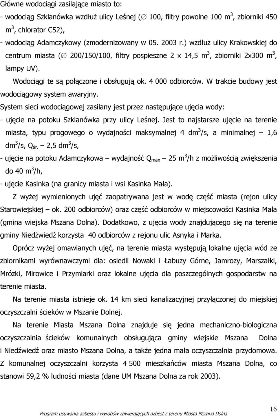 W trakcie budowy jest wodociągowy system awaryjny. System sieci wodociągowej zasilany jest przez następujące ujęcia wody: - ujęcie na potoku Szklanówka przy ulicy Leśnej.