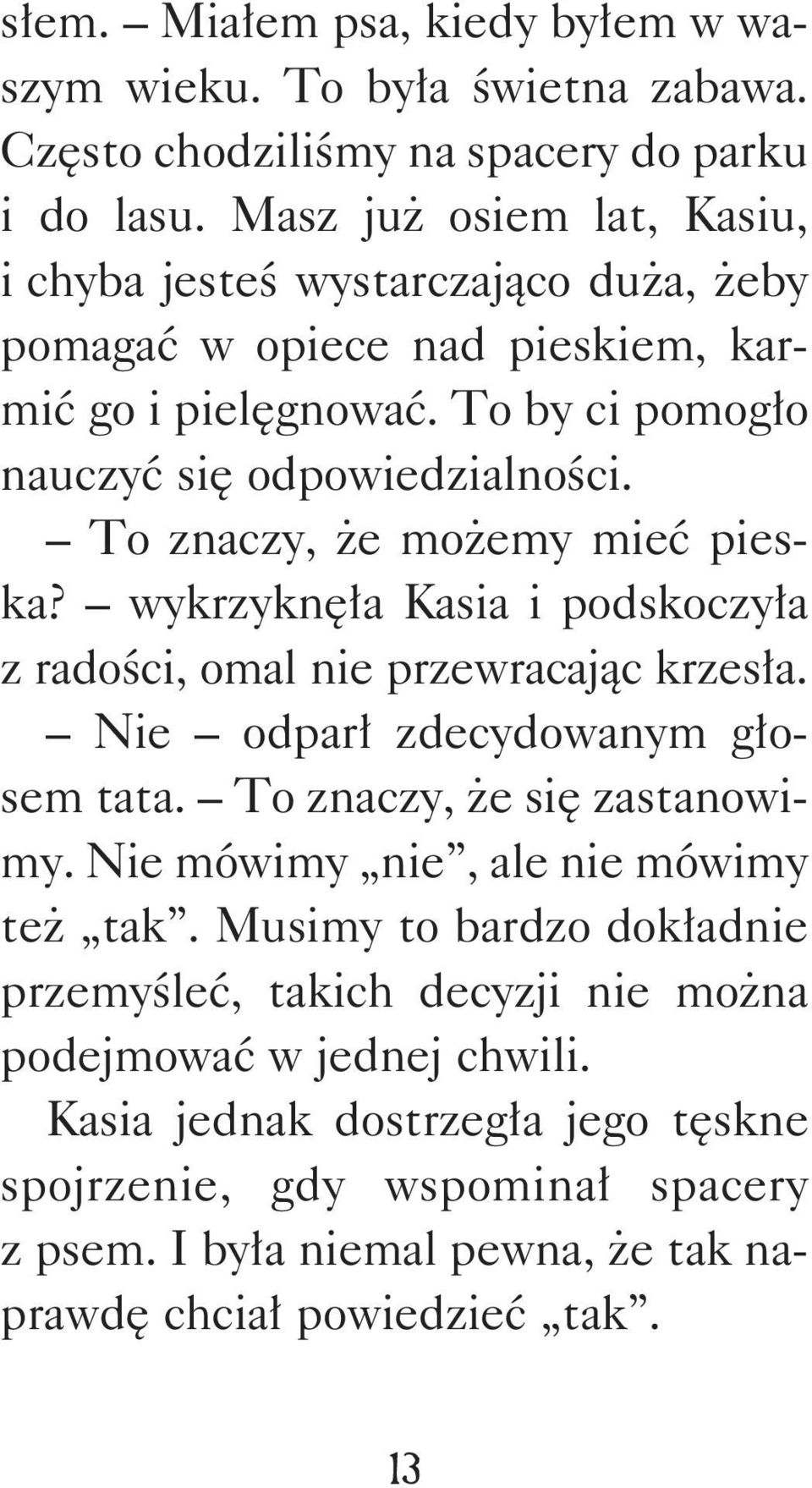 To znaczy, że możemy mieć pies - ka? wykrzyknęła Kasia i podskoczyła z radości, omal nie przewracając krzesła. Nie odparł zdecydowanym głosem tata. To znaczy, że się zastanowimy.