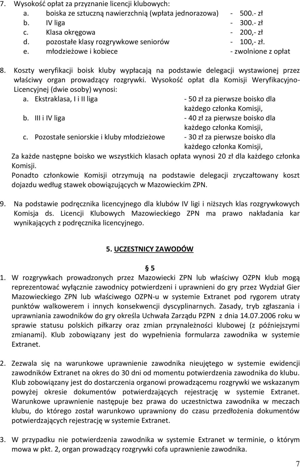 Koszty weryfikacji boisk kluby wypłacają na podstawie delegacji wystawionej przez właściwy organ prowadzący rozgrywki. Wysokość opłat dla Komisji Weryfikacyjno- Licencyjnej (dwie osoby) wynosi: a.