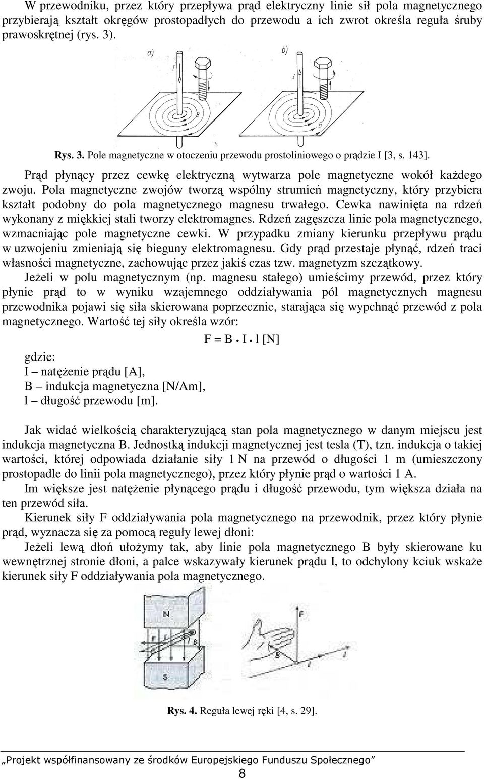 Pola magnetyczne zwojów tworzą wspólny strumień magnetyczny, który przybiera kształt podobny do pola magnetycznego magnesu trwałego.