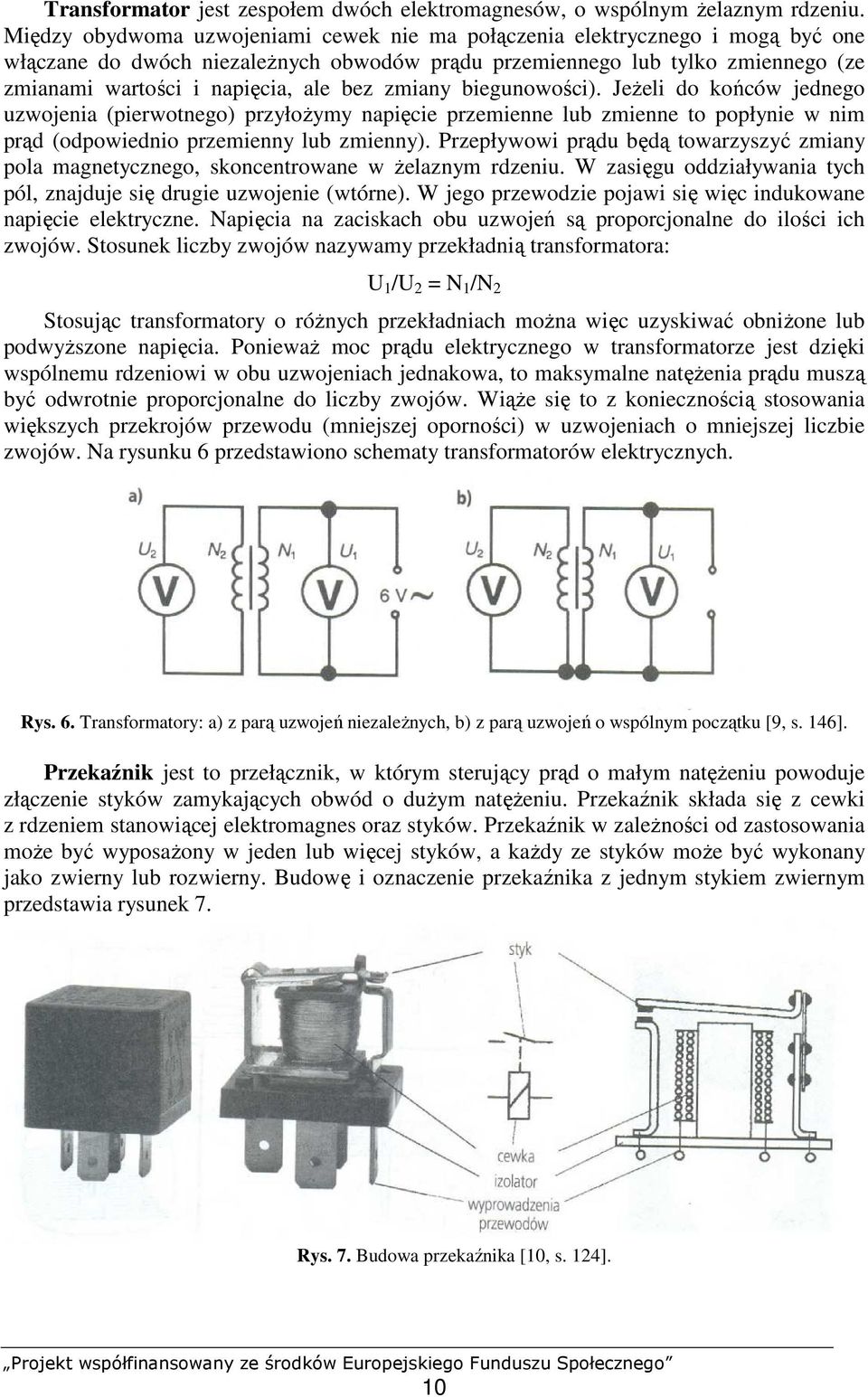 bez zmiany biegunowości). JeŜeli do końców jednego uzwojenia (pierwotnego) przyłoŝymy napięcie przemienne lub zmienne to popłynie w nim prąd (odpowiednio przemienny lub zmienny).