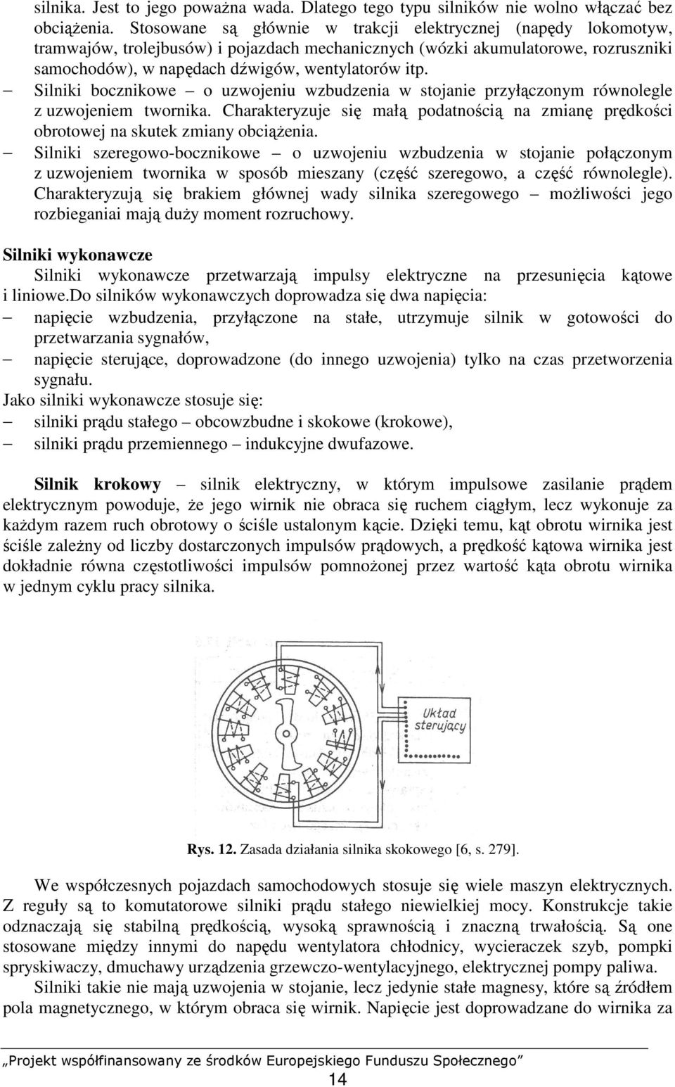 Silniki bocznikowe o uzwojeniu wzbudzenia w stojanie przyłączonym równolegle z uzwojeniem twornika. Charakteryzuje się małą podatnością na zmianę prędkości obrotowej na skutek zmiany obciąŝenia.