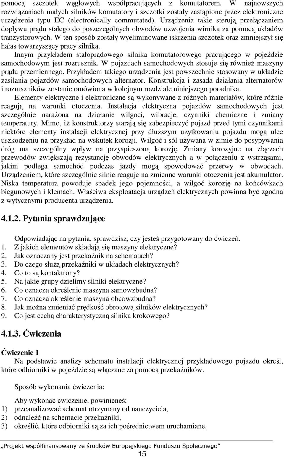 Urządzenia takie sterują przełączaniem dopływu prądu stałego do poszczególnych obwodów uzwojenia wirnika za pomocą układów tranzystorowych.