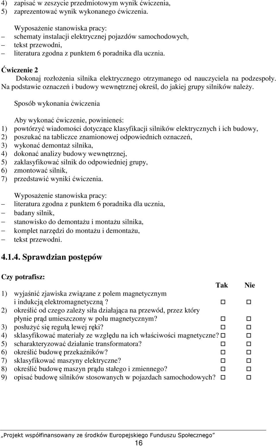 Ćwiczenie 2 Dokonaj rozłoŝenia silnika elektrycznego otrzymanego od nauczyciela na podzespoły. Na podstawie oznaczeń i budowy wewnętrznej określ, do jakiej grupy silników naleŝy.