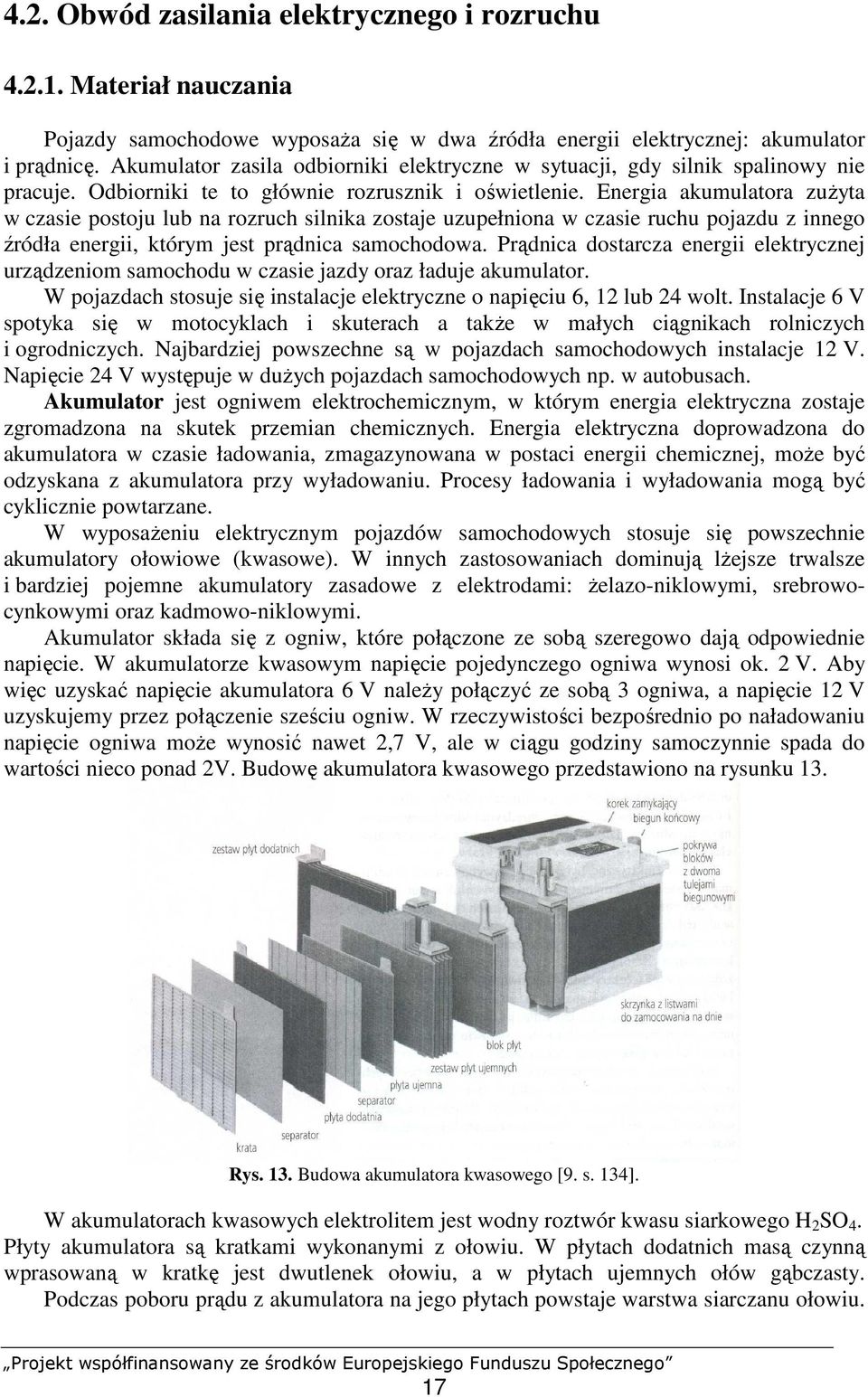 Energia akumulatora zuŝyta w czasie postoju lub na rozruch silnika zostaje uzupełniona w czasie ruchu pojazdu z innego źródła energii, którym jest prądnica samochodowa.