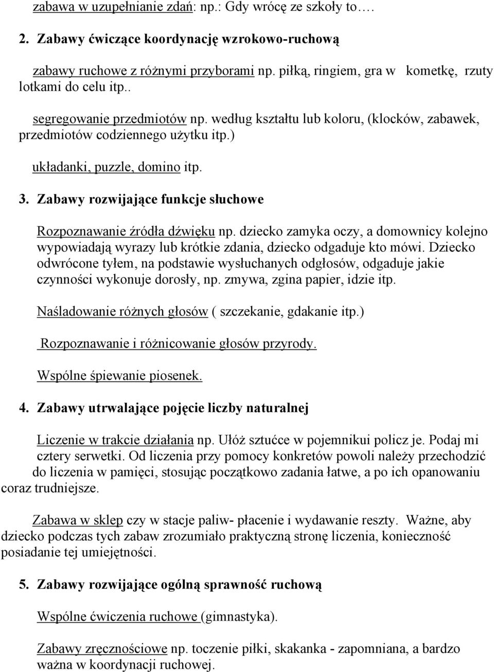 ) układanki, puzzle, domino itp. 3. Zabawy rozwijające funkcje słuchowe Rozpoznawanie źródła dźwięku np.