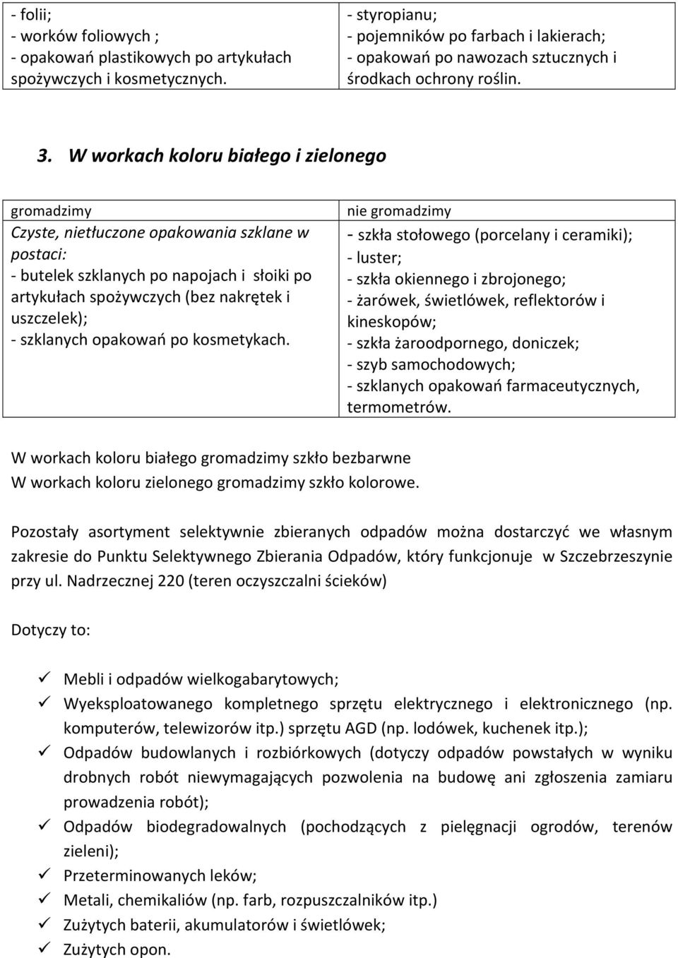 W workach koloru białego i zielonego Czyste, nietłuczone opakowania szklane w postaci: - butelek szklanych po napojach i słoiki po artykułach spożywczych (bez nakrętek i uszczelek); - szklanych