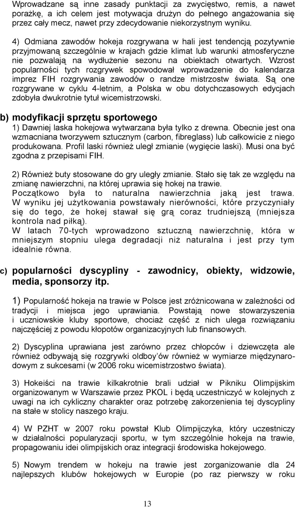 otwartych. Wzrost popularności tych rozgrywek spowodował wprowadzenie do kalendarza imprez FIH rozgrywania zawodów o randze mistrzostw świata.