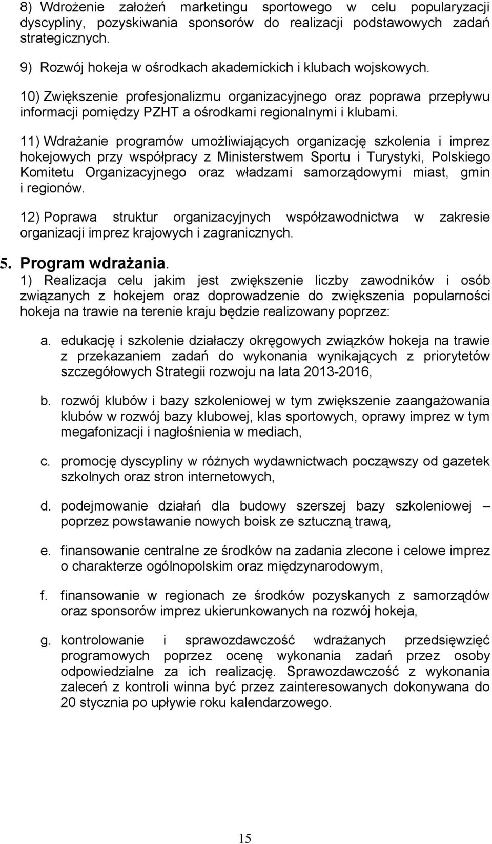 11) Wdrażanie programów umożliwiających organizację szkolenia i imprez hokejowych przy współpracy z Ministerstwem Sportu i Turystyki, Polskiego Komitetu Organizacyjnego oraz władzami samorządowymi