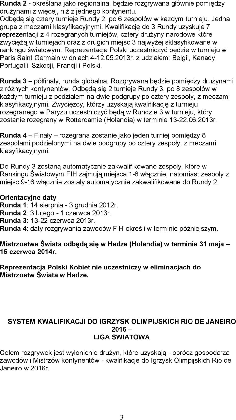 Kwalifikację do 3 Rundy uzyskuje 7 reprezentacji z 4 rozegranych turniejów, cztery drużyny narodowe które zwyciężą w turniejach oraz z drugich miejsc 3 najwyżej sklasyfikowane w rankingu światowym.