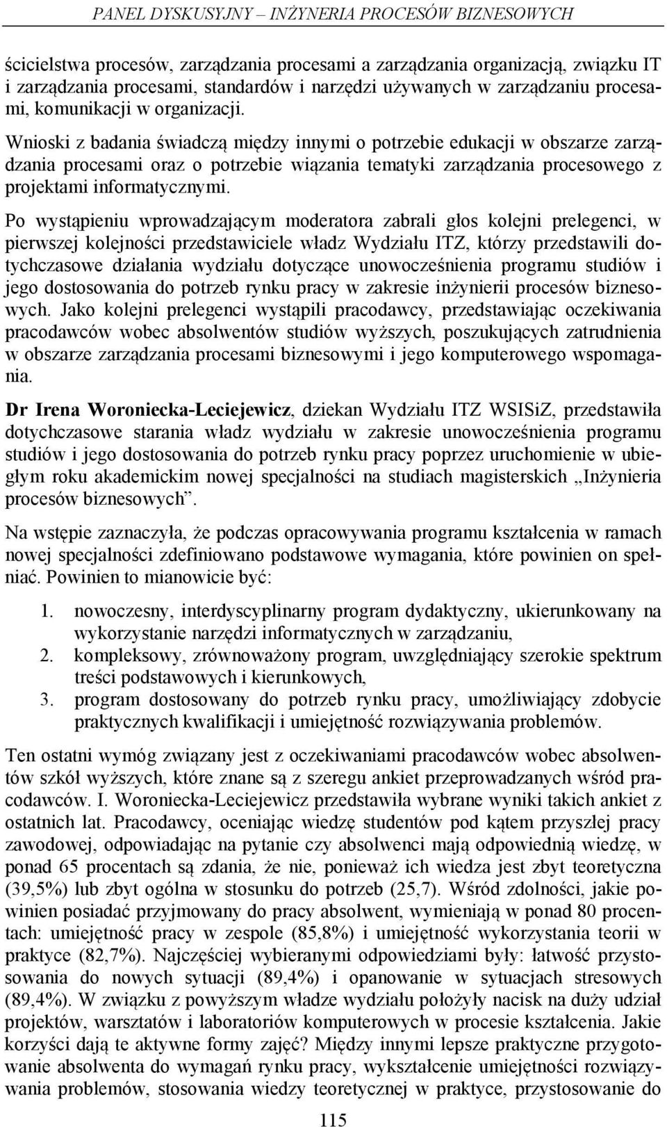 Wnioski z badania świadczą między innymi o potrzebie edukacji w obszarze zarządzania procesami oraz o potrzebie wiązania tematyki zarządzania procesowego z projektami informatycznymi.