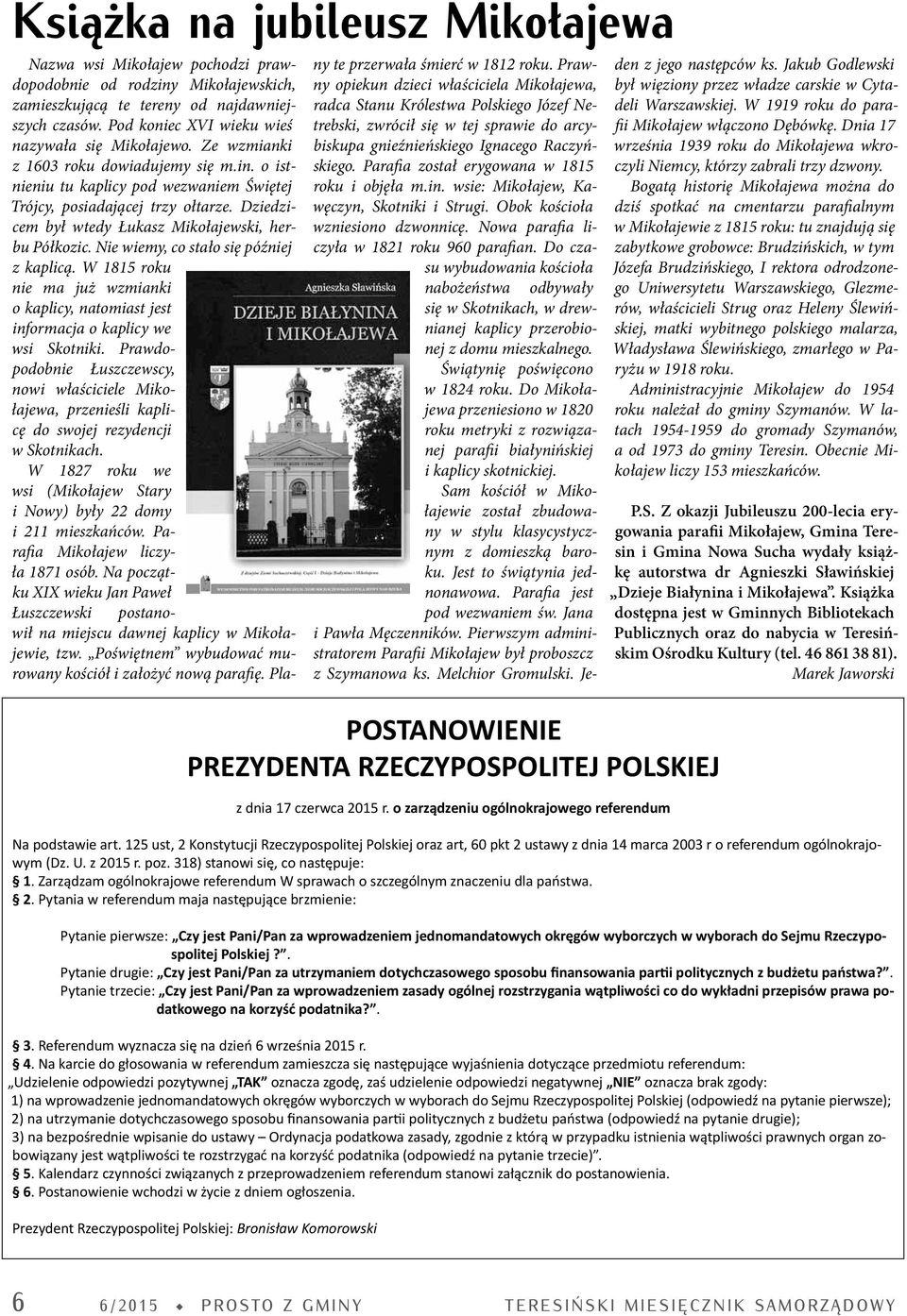 Dziedzicem był wtedy Łukasz Mikołajewski, herbu Półkozic. Nie wiemy, co stało się później z kaplicą. W 1815 roku nie ma już wzmianki o kaplicy, natomiast jest informacja o kaplicy we wsi Skotniki.