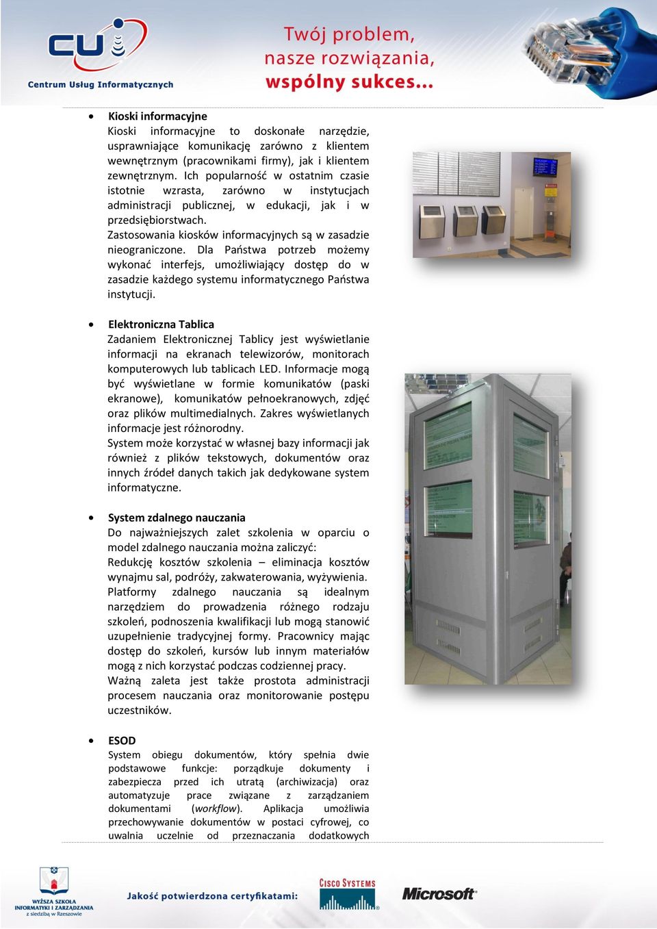 Zastosowania kiosków informacyjnych są w zasadzie nieograniczone. Dla Paostwa potrzeb możemy wykonad interfejs, umożliwiający dostęp do w zasadzie każdego systemu informatycznego Paostwa instytucji.