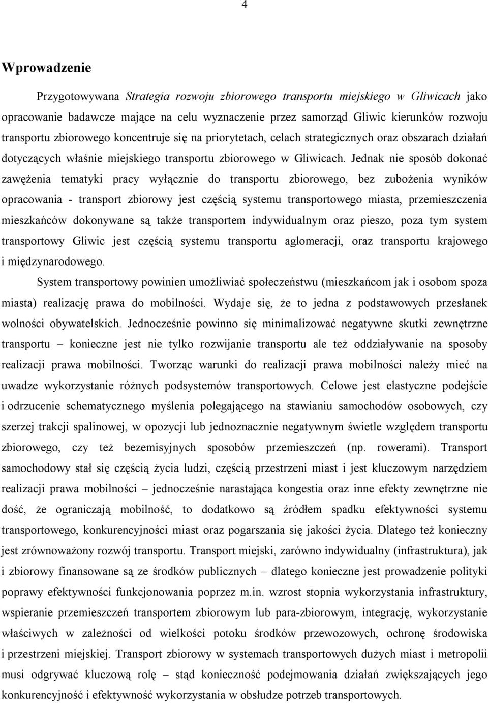 Jednak nie sposób dokonać zawężenia tematyki pracy wyłącznie do transportu zbiorowego, bez zubożenia wyników opracowania - transport zbiorowy jest częścią systemu transportowego miasta,