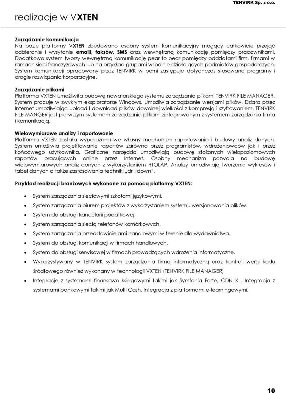 Dodatkowo system tworzy wewnętrzną komunikację pear to pear pomiędzy oddziałami firm, firmami w ramach sieci franczyzowych lub na przykład grupami wspólnie działających podmiotów gospodarczych.