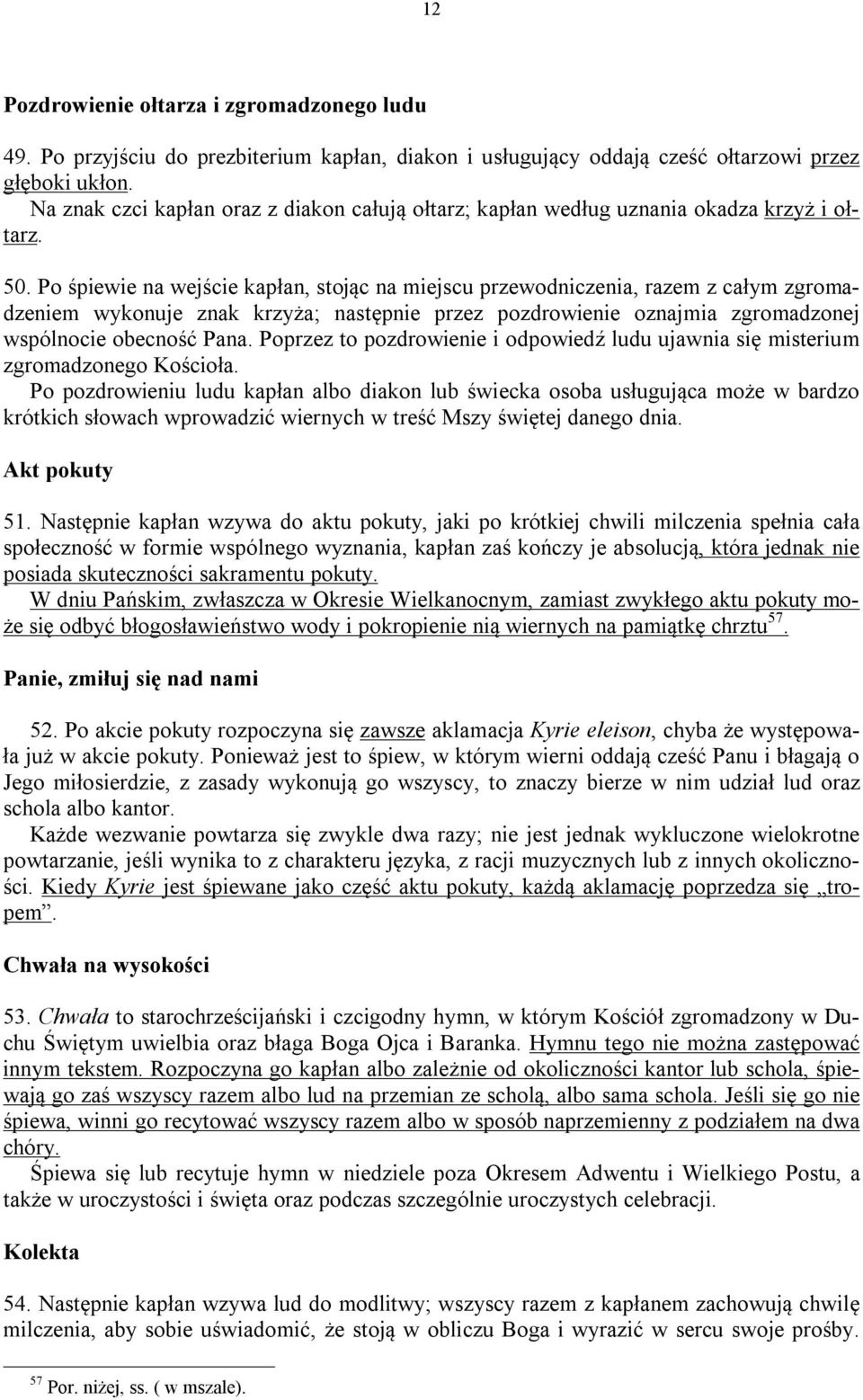 Po śpiewie na wejście kapłan, stojąc na miejscu przewodniczenia, razem z całym zgromadzeniem wykonuje znak krzyża; następnie przez pozdrowienie oznajmia zgromadzonej wspólnocie obecność Pana.