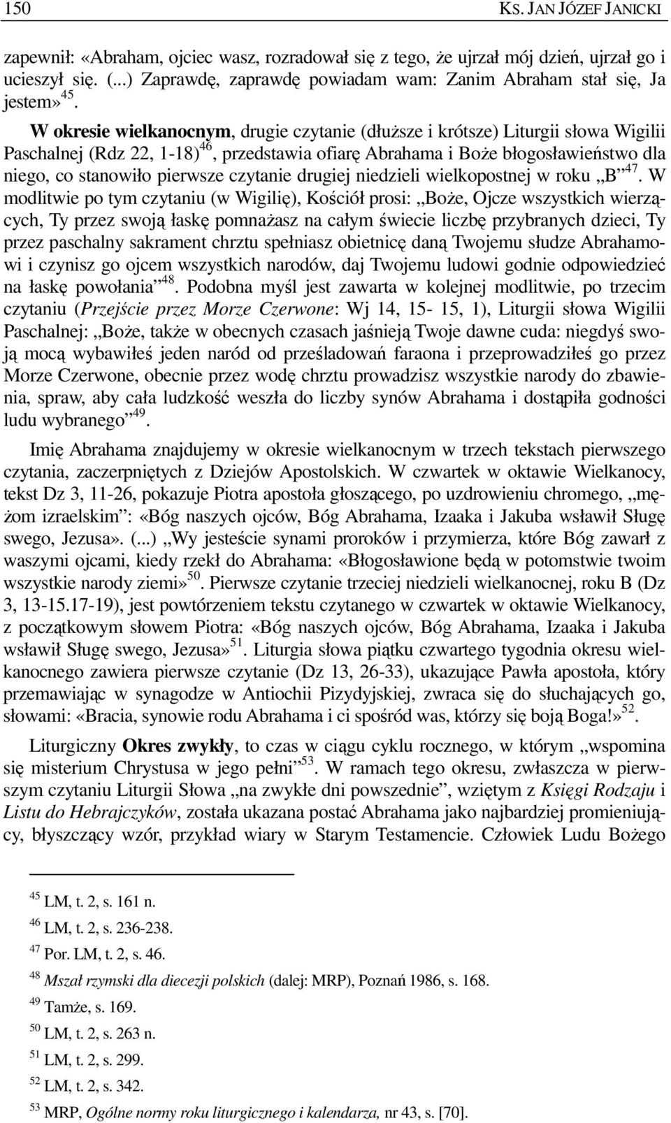 W okresie wielkanocnym, drugie czytanie (dłuŝsze i krótsze) Liturgii słowa Wigilii Paschalnej (Rdz 22, 1-18) 46, przedstawia ofiarę Abrahama i BoŜe błogosławieństwo dla niego, co stanowiło pierwsze