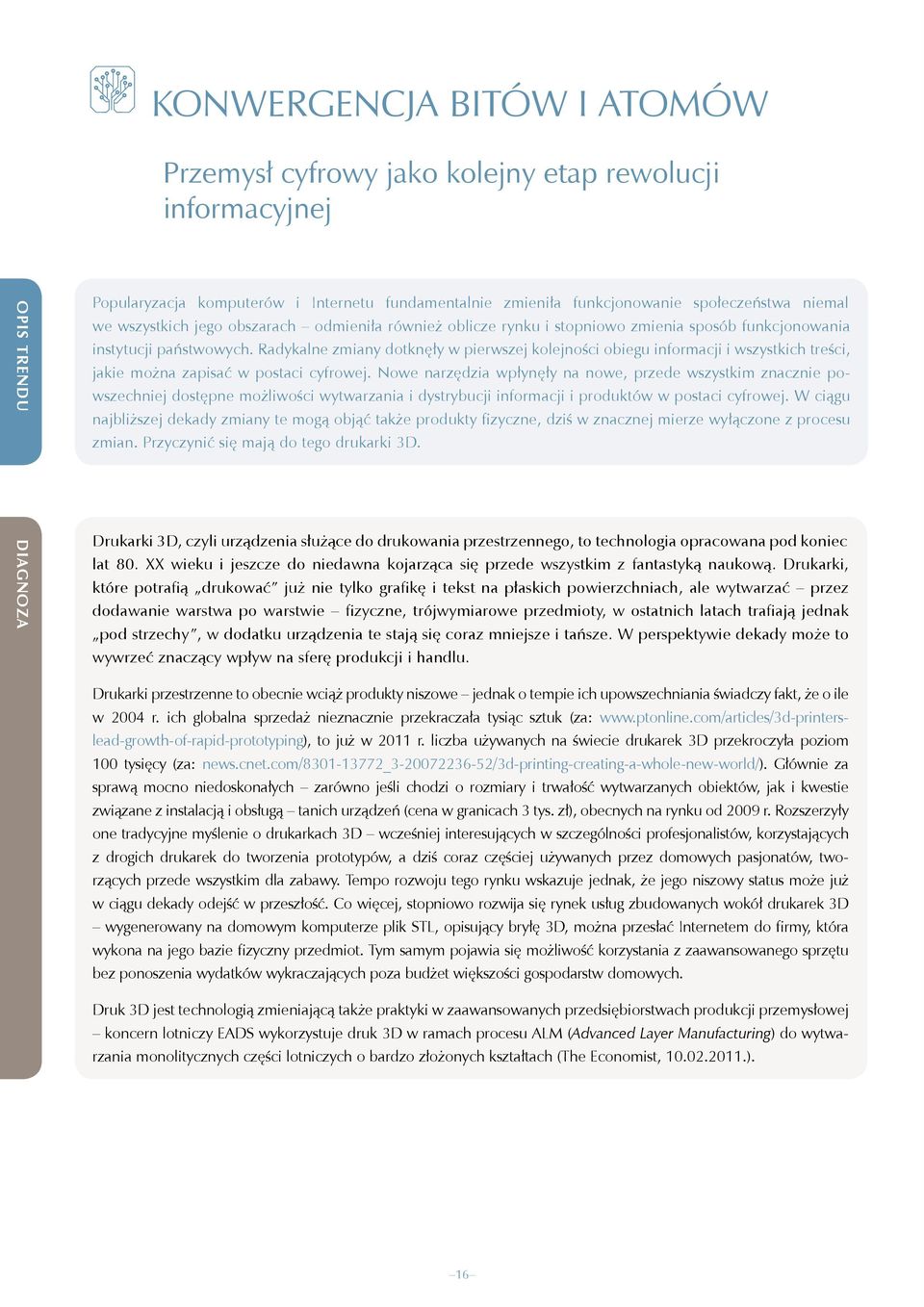 Radykalne zmiany dotknęły w pierwszej kolejności obiegu informacji i wszystkich treści, jakie można zapisać w postaci cyfrowej.