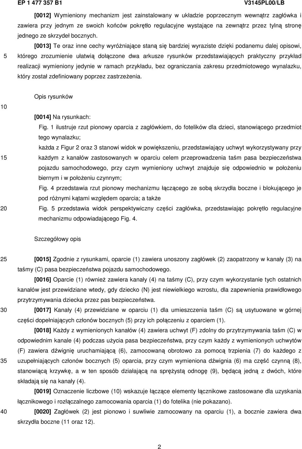 [0013] Te oraz inne cechy wyróżniające staną się bardziej wyraziste dzięki podanemu dalej opisowi, którego zrozumienie ułatwią dołączone dwa arkusze rysunków przedstawiających praktyczny przykład