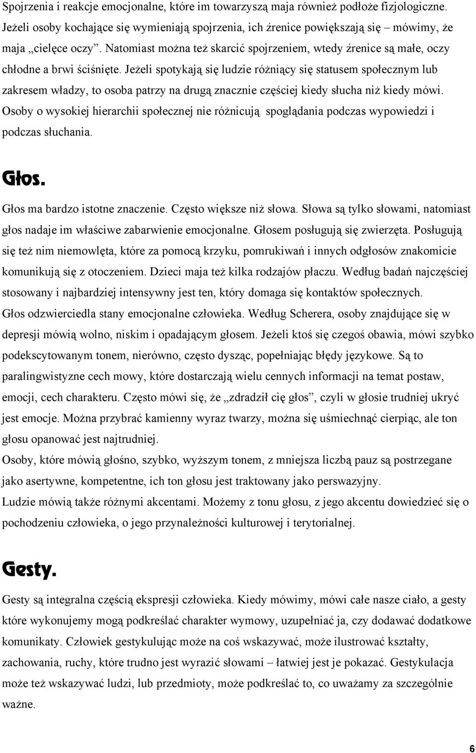 Jeżeli spotykają się ludzie różniący się statusem społecznym lub zakresem władzy, to osoba patrzy na drugą znacznie częściej kiedy słucha niż kiedy mówi.