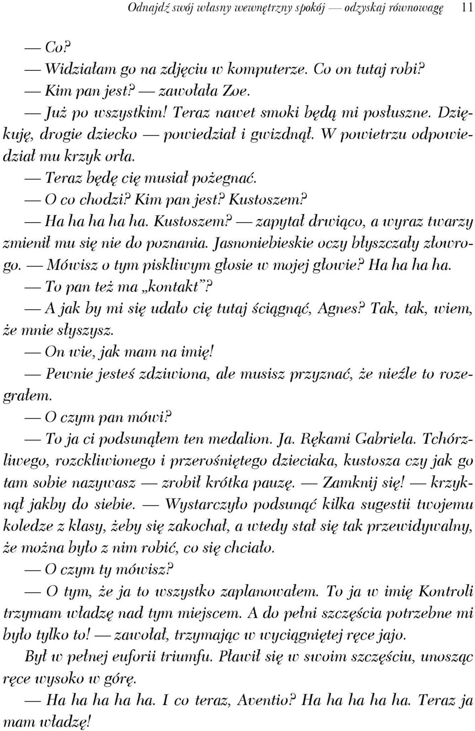 Ha ha ha ha ha. Kustoszem? zapytał drwiąco, a wyraz twarzy zmienił mu się nie do poznania. Jasnoniebieskie oczy błyszczały złowrogo. Mówisz o tym piskliwym głosie w mojej głowie? Ha ha ha ha.