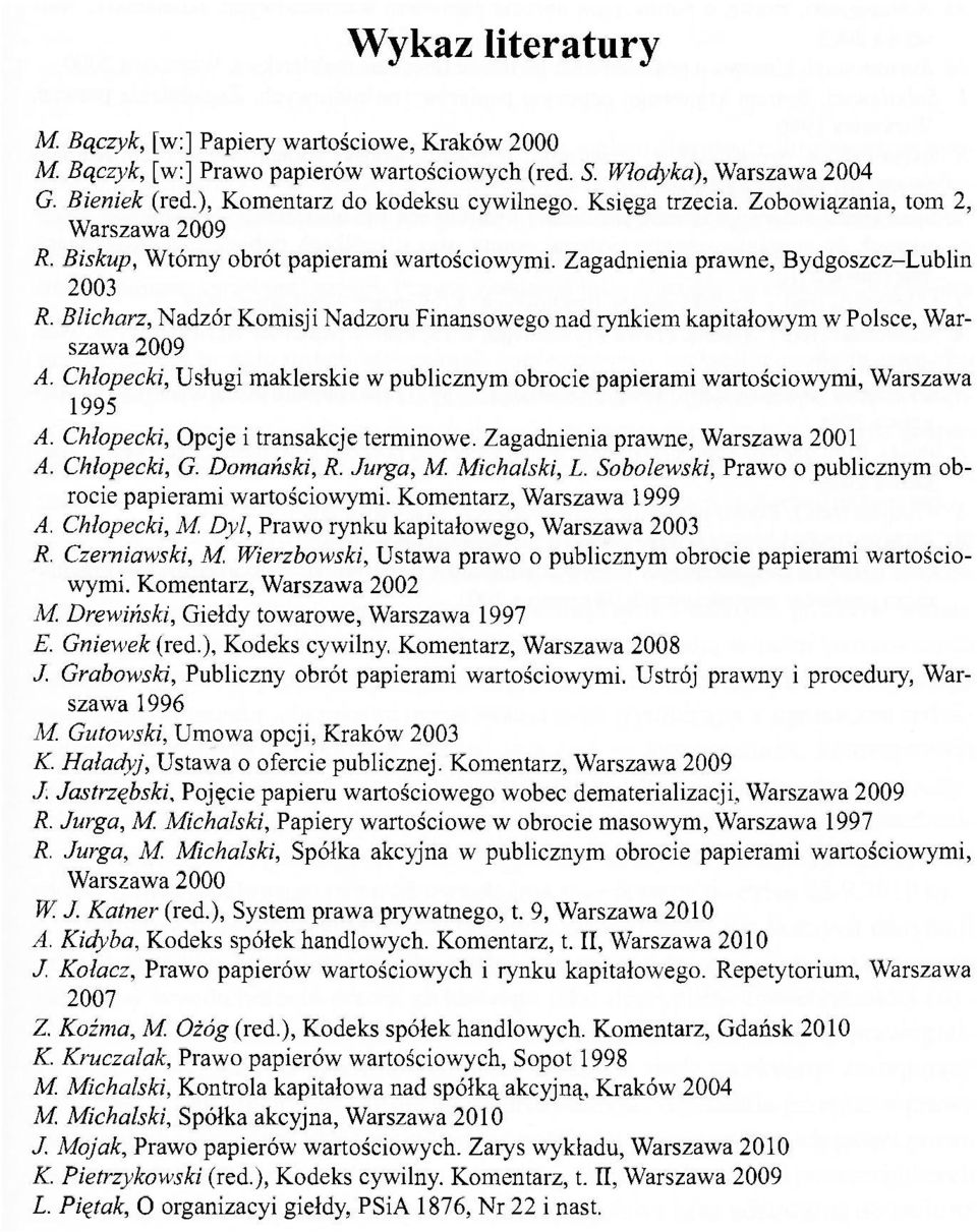 Blicharz, Nadzór Komisji Nadzoru Finansowego nad rynkiem kapitałowym w Polsce, Warszawa 2009 A. Chłopecki, Usługi maklerskie w publicznym obrocie papierami wartościowymi, Warszawa 1995 A.