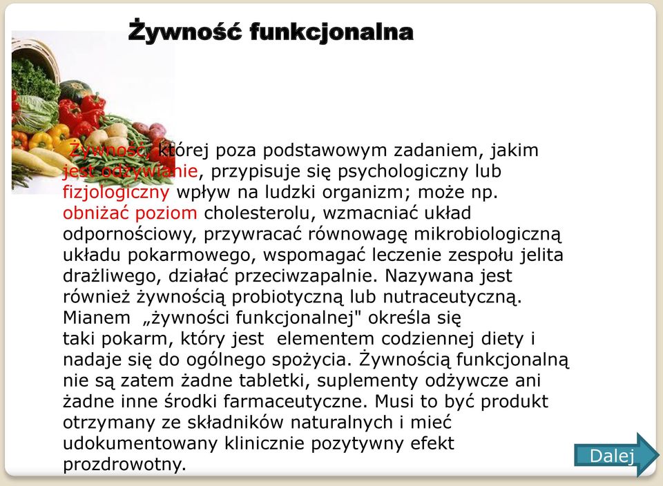 Nazywana jest również żywnością probiotyczną lub nutraceutyczną. Mianem żywności funkcjonalnej" określa się taki pokarm, który jest elementem codziennej diety i nadaje się do ogólnego spożycia.