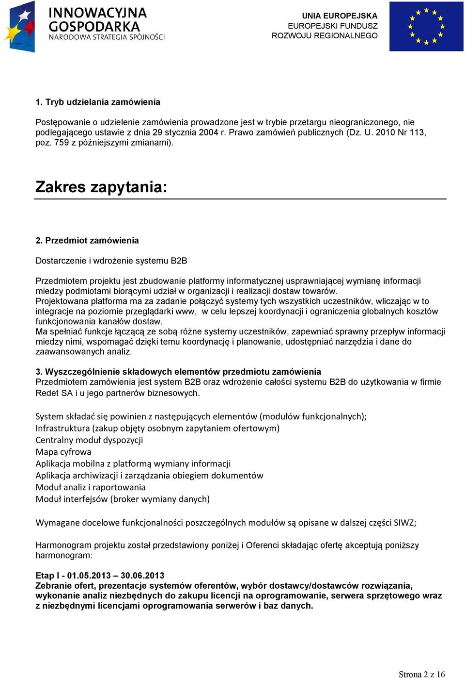 Przedmiot zamówienia Dostarczenie i wdrożenie systemu B2B Przedmiotem projektu jest zbudowanie platformy informatycznej usprawniającej wymianę informacji miedzy podmiotami biorącymi udział w