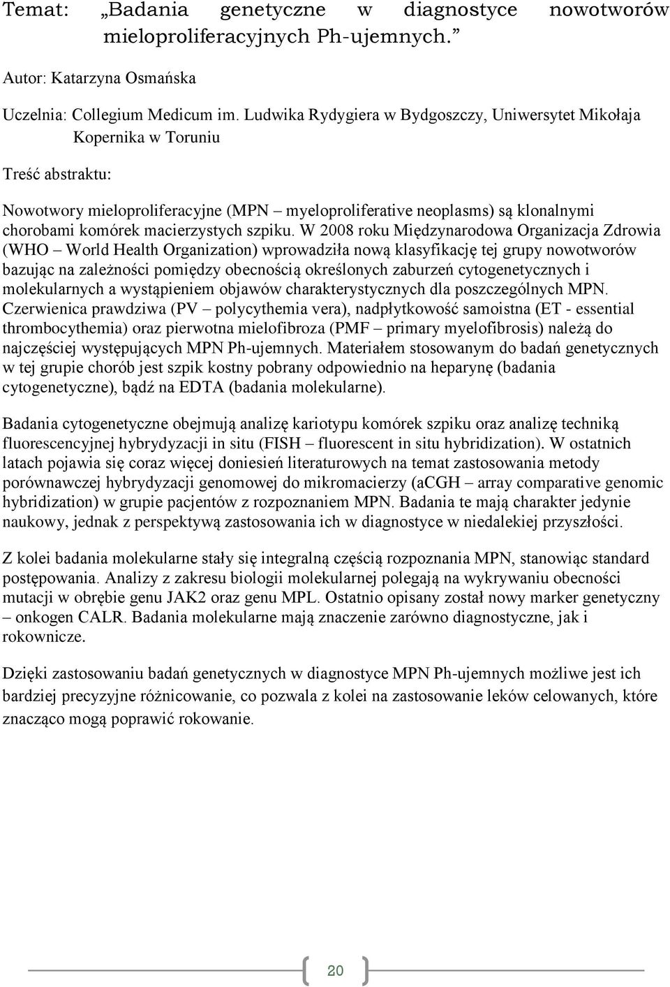 W 2008 roku Międzynarodowa Organizacja Zdrowia (WHO World Health Organization) wprowadziła nową klasyfikację tej grupy nowotworów bazując na zależności pomiędzy obecnością określonych zaburzeń