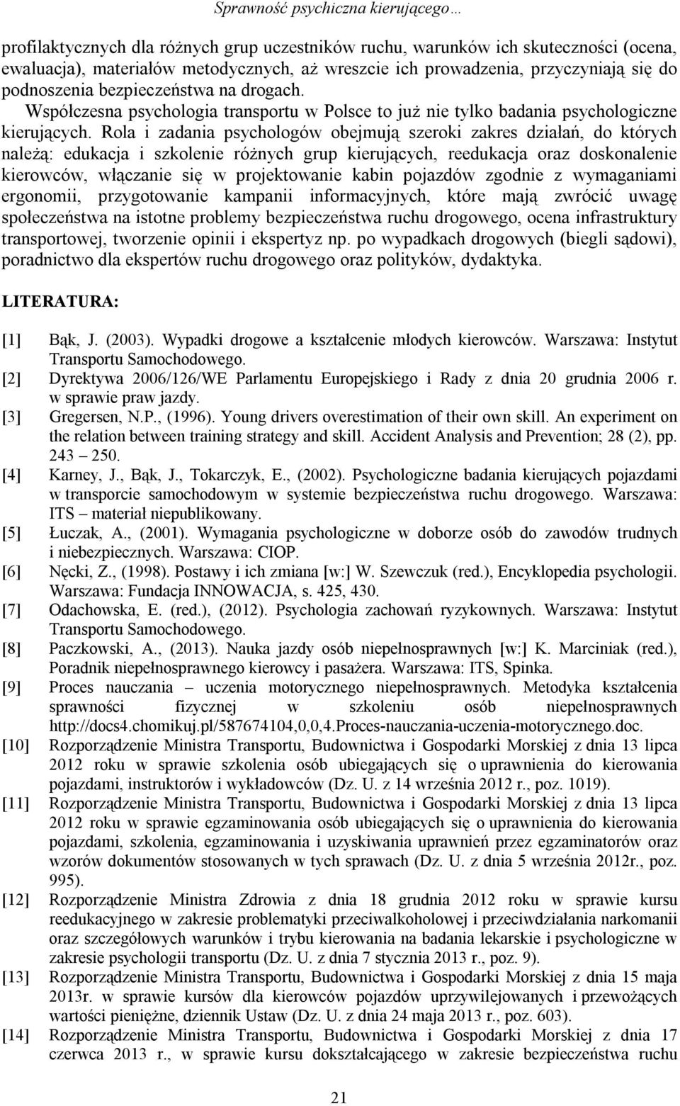 Rola i zadania psychologów obejmują szeroki zakres działań, do których należą: edukacja i szkolenie różnych grup kierujących, reedukacja oraz doskonalenie kierowców, włączanie się w projektowanie