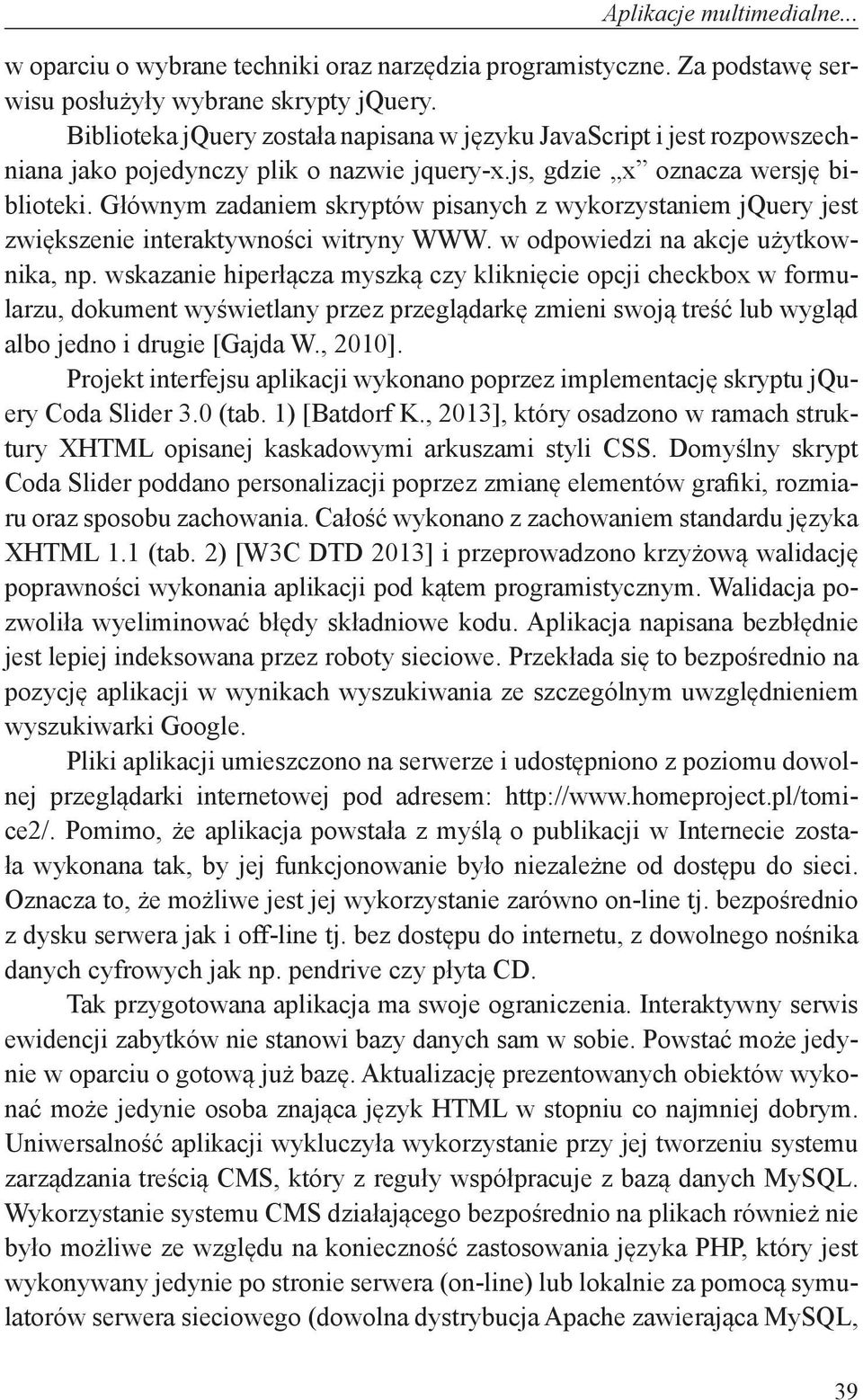 Głównym zadaniem skryptów pisanych z wykorzystaniem jquery jest zwiększenie interaktywności witryny WWW. w odpowiedzi na akcje użytkownika, np.