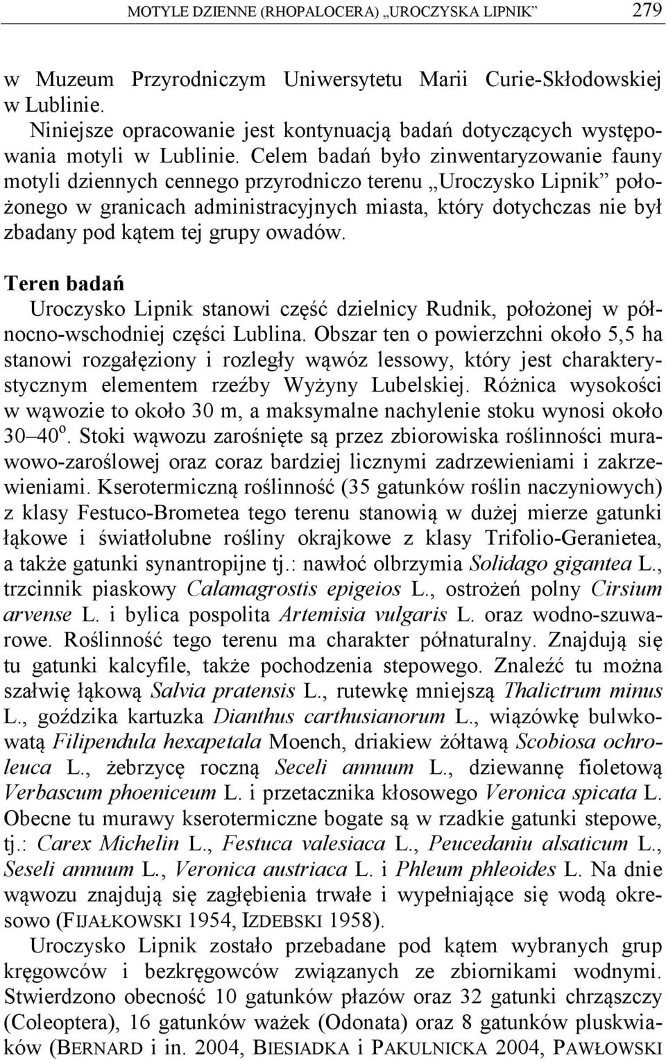 Celem badań było zinwentaryzowanie fauny motyli dziennych cennego przyrodniczo terenu Uroczysko Lipnik położonego w granicach administracyjnych miasta, który dotychczas nie był zbadany pod kątem tej