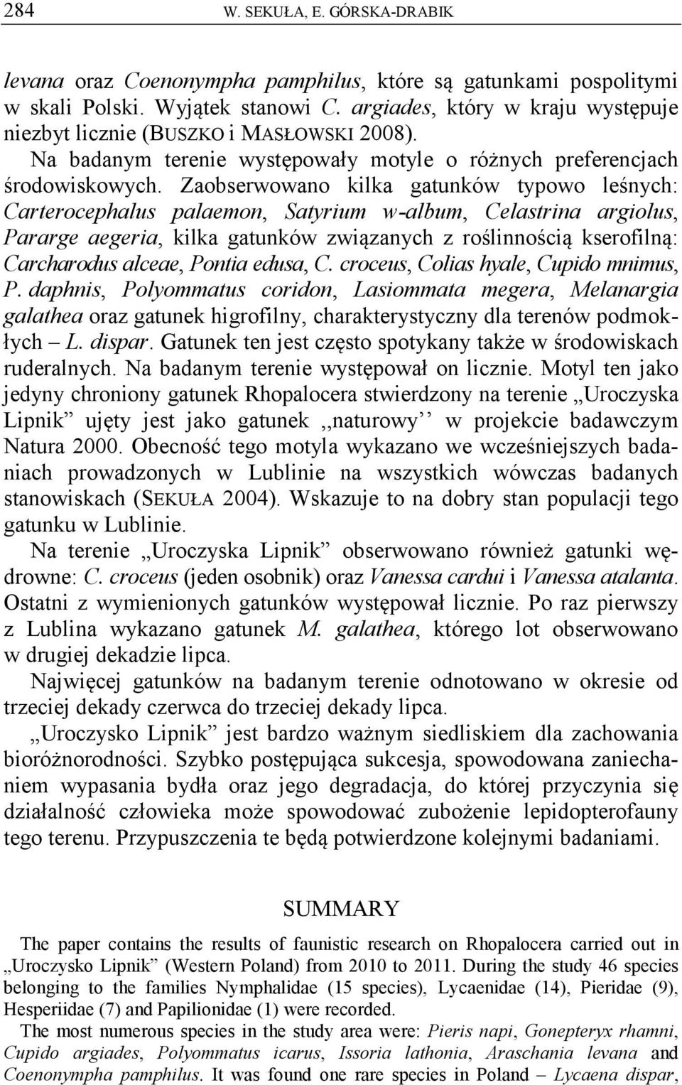 Zaobserwowano kilka gatunków typowo leśnych: Carterocephalus palaemon, Satyrium w-album, Celastrina argiolus, Pararge aegeria, kilka gatunków związanych z roślinnością kserofilną: Carcharodus alceae,