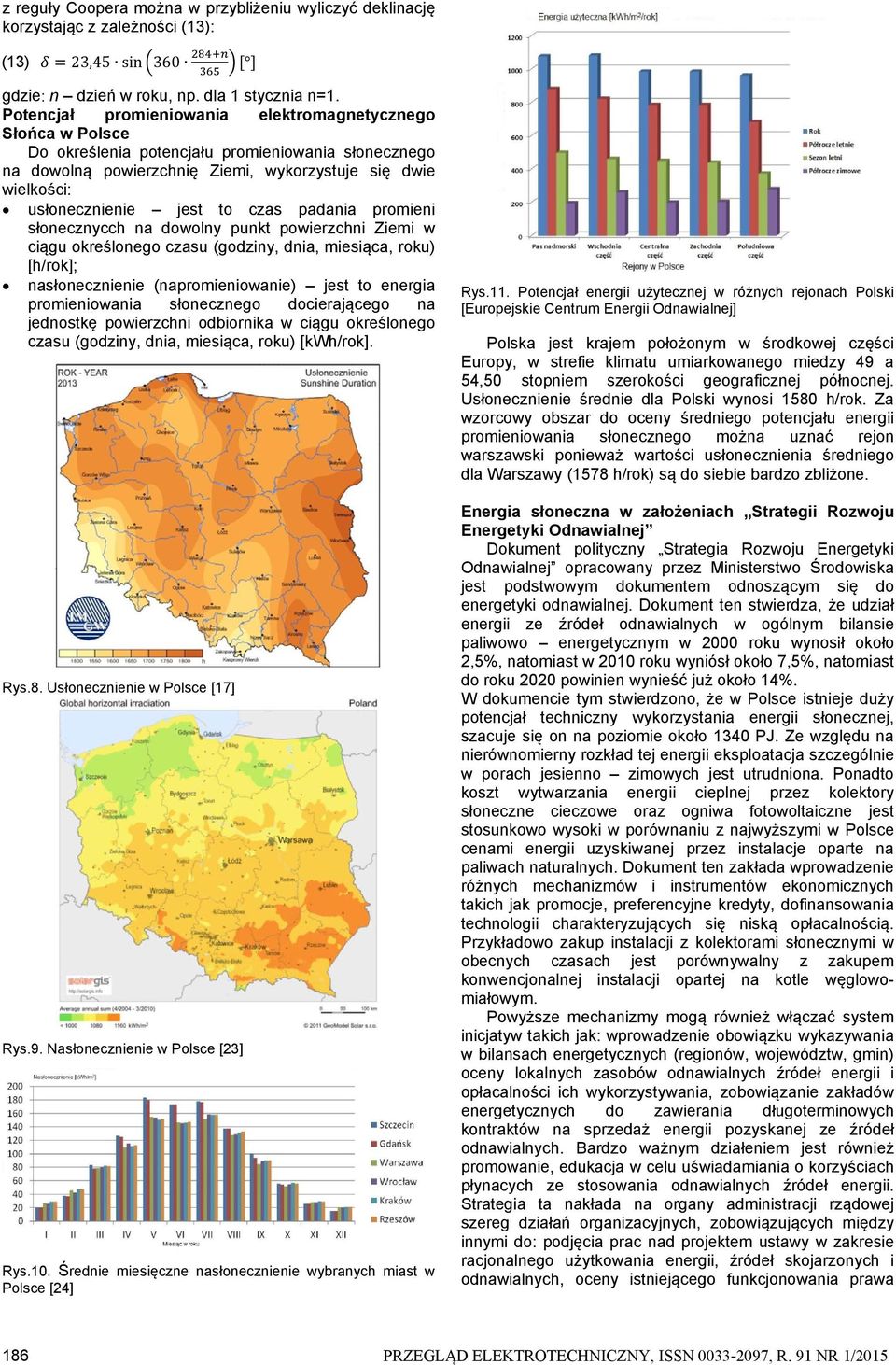 to czas padania promieni słonecznycch na dowolny punkt powierzchni Ziemi w ciągu określonego czasu (godziny, dnia, miesiąca, roku) [h/rok]; nasłonecznienie (napromieniowanie) jest to energia