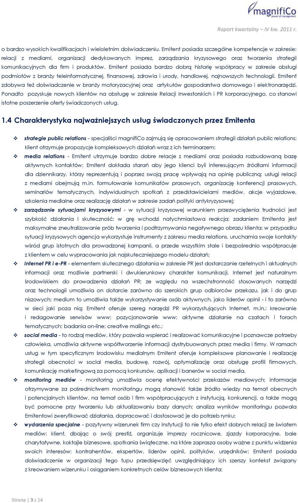 Emitent posiada bardzo dobrą historię współpracy w zakresie obsługi podmiotów z branży teleinformatycznej, finansowej, zdrowia i urody, handlowej, najnowszych technologii.