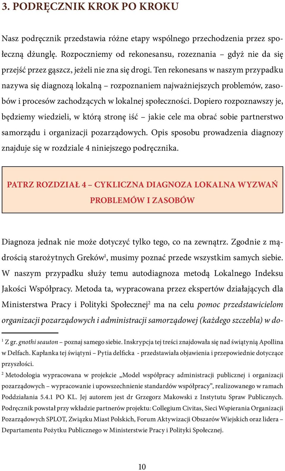 Ten rekonesans w naszym przypadku nazywa się diagnozą lokalną rozpoznaniem najważniejszych problemów, zasobów i procesów zachodzących w lokalnej społeczności.