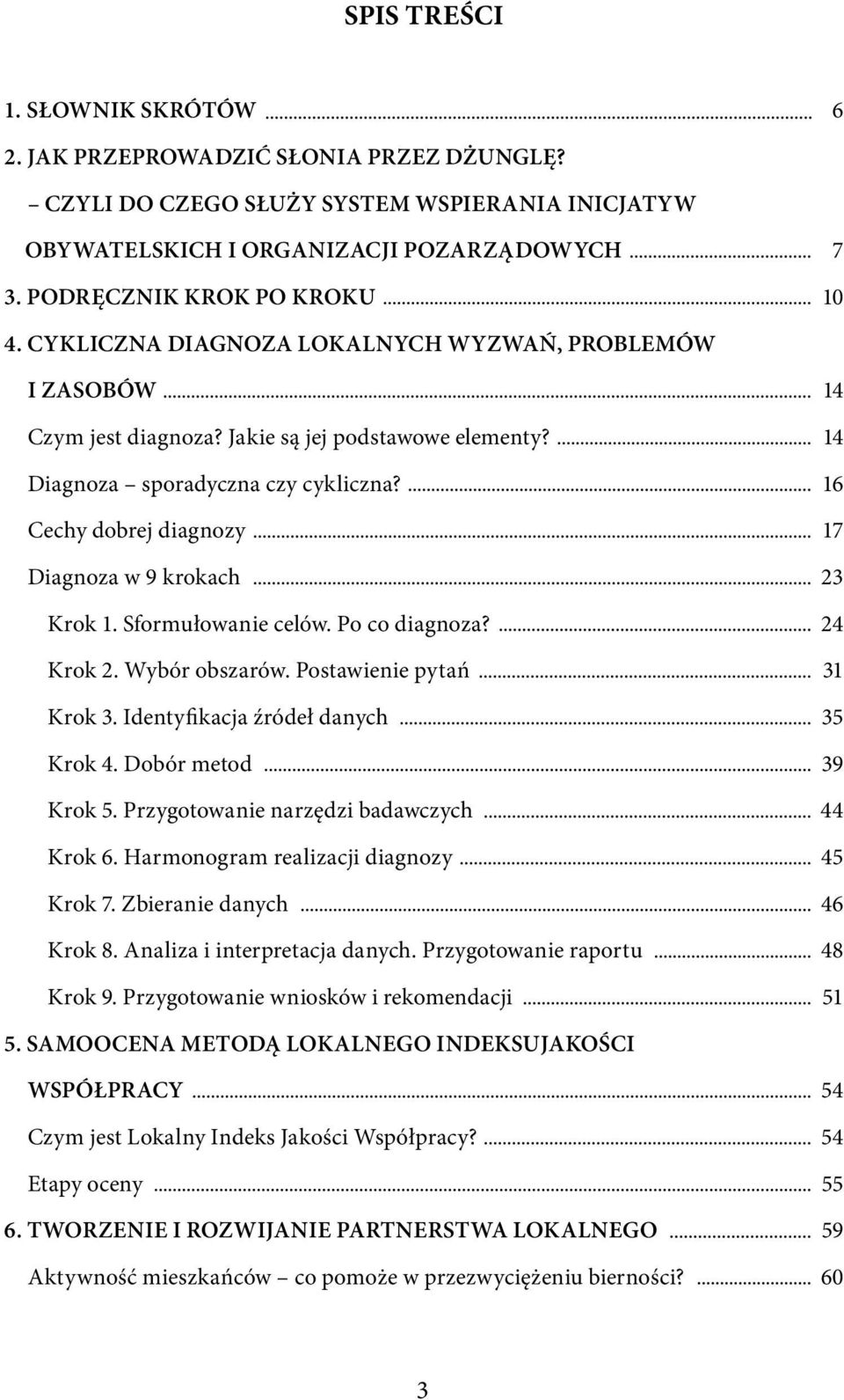 16 Cechy dobrej diagnozy 17 Diagnoza w 9 krokach 23 Krok 1. Sformułowanie celów. Po co diagnoza? 24 Krok 2. Wybór obszarów. Postawienie pytań 31 Krok 3. Identyfikacja źródeł danych 35 Krok 4.