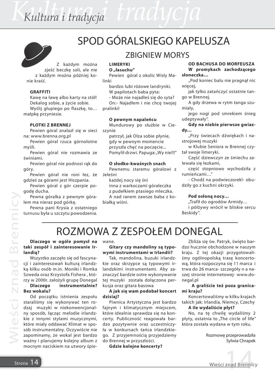 Pewien góral nie podnosi rąk do góry. Pewien góral nie roni łez, że gdzieś za górami jest Hiszpania. Pewien góral z gór czerpie pogodę ducha. Pewna góralka z pewnym góralem ma nieraz pod górkę.