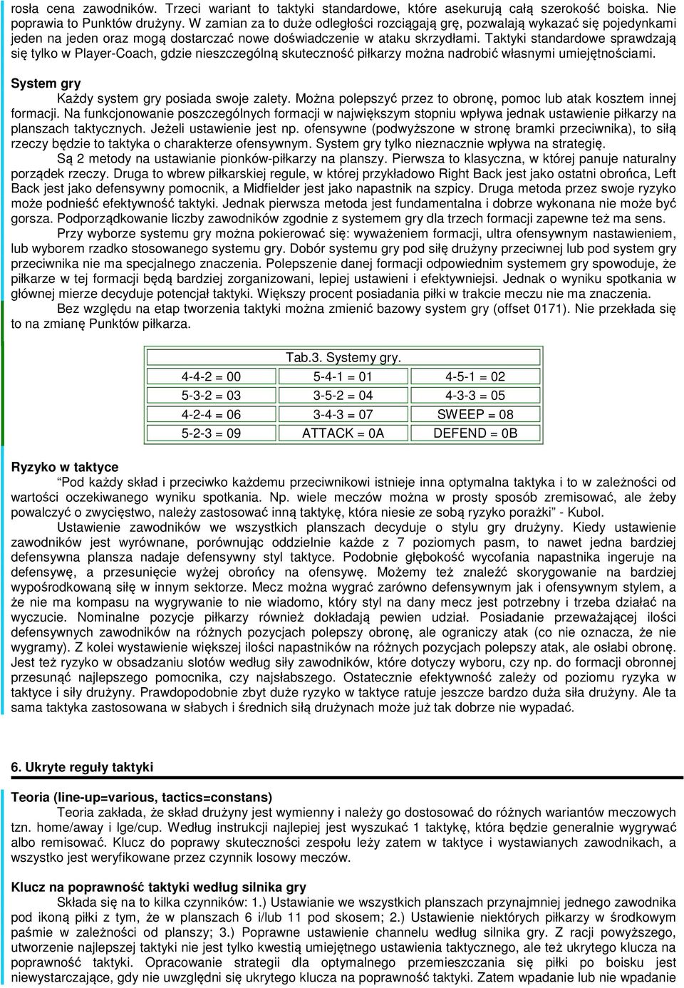 Taktyki standardowe sprawdzają się tylko w Player-Coach, gdzie nieszczególną skuteczność piłkarzy można nadrobić własnymi umiejętnościami. System gry Każdy system gry posiada swoje zalety.