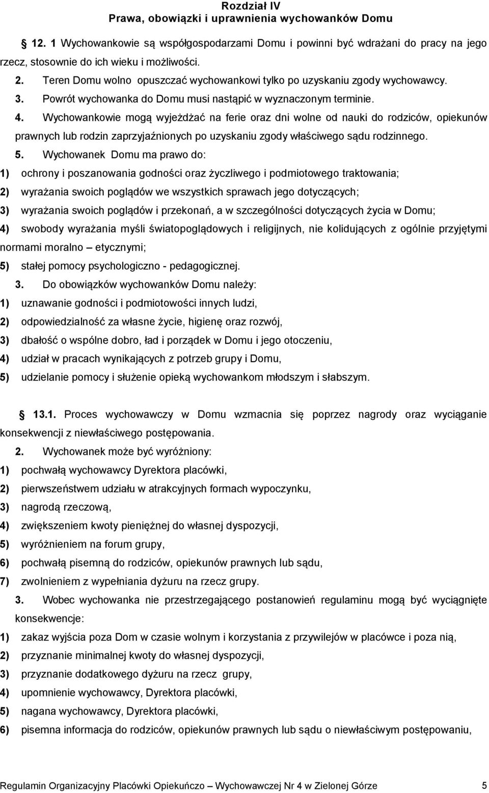 Wychowankowie mogą wyjeżdżać na ferie oraz dni wolne od nauki do rodziców, opiekunów prawnych lub rodzin zaprzyjaźnionych po uzyskaniu zgody właściwego sądu rodzinnego. 5.