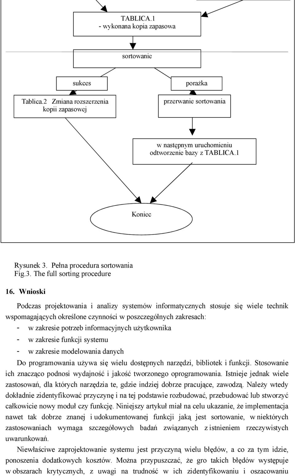 Wnioski Podczas projektowania i analizy systemów informatycznych stosuje się wiele technik wspomagających określone czynności w poszczególnych zakresach: - w zakresie potrzeb informacyjnych