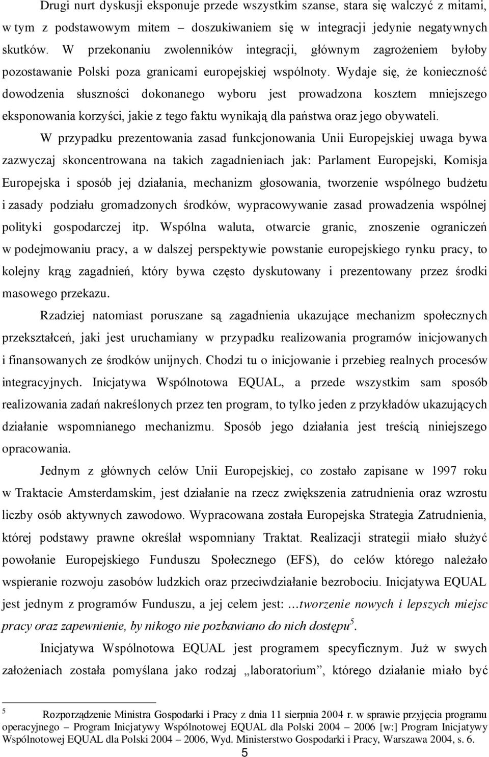 Wydaje się, że konieczność dowodzenia słuszności dokonanego wyboru jest prowadzona kosztem mniejszego eksponowania korzyści, jakie z tego faktu wynikają dla państwa oraz jego obywateli.