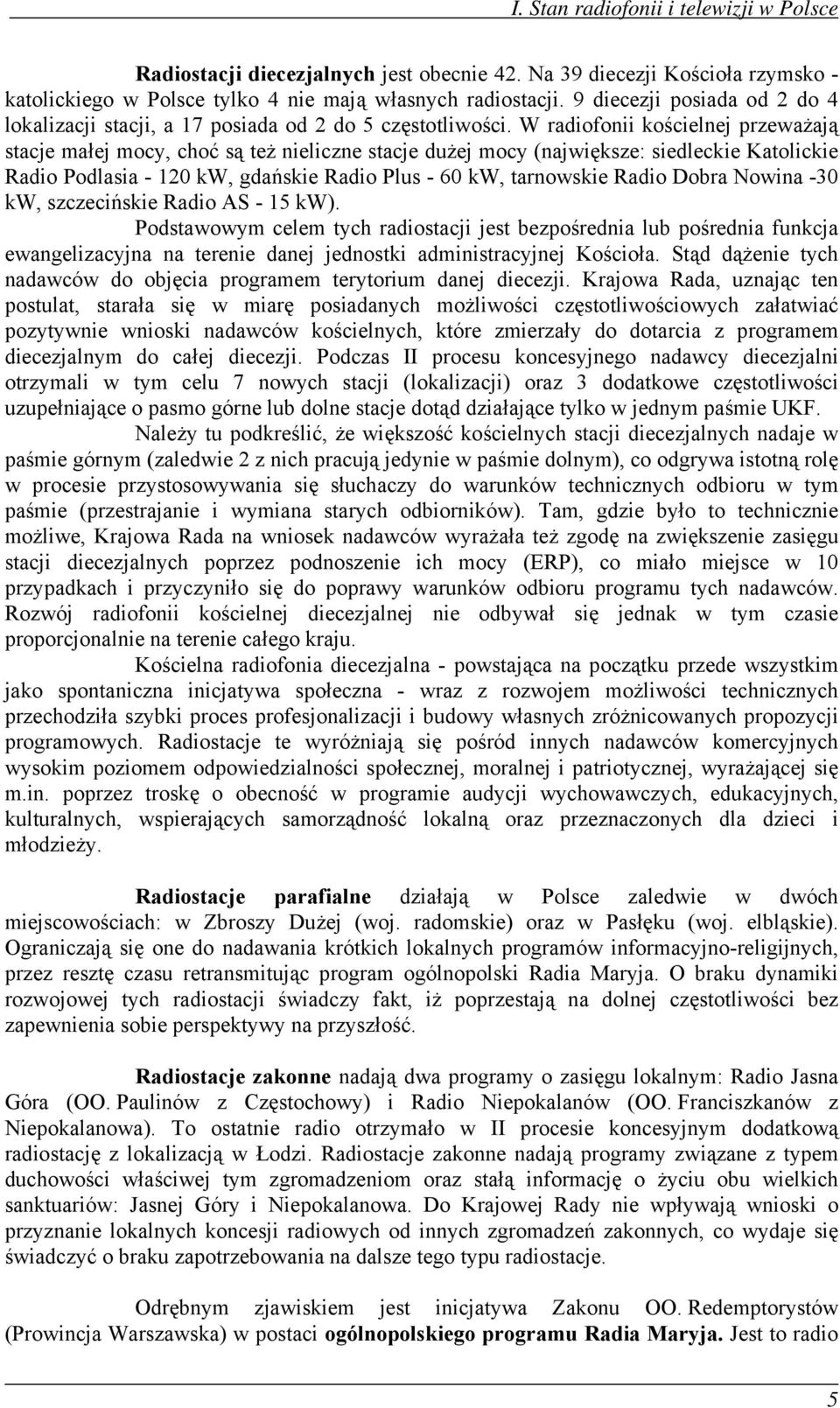 W radiofonii kościelnej przeważają stacje małej mocy, choć są też nieliczne stacje dużej mocy (największe: siedleckie Katolickie Radio Podlasia - 120 kw, gdańskie Radio Plus - 60 kw, tarnowskie Radio